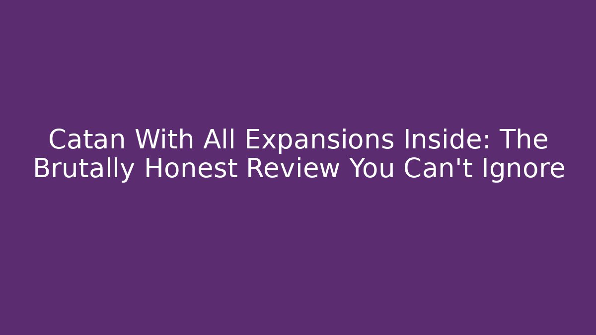 Catan With All Expansions Inside: The Brutally Honest Review You Can't Ignore