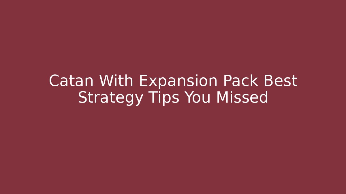 Catan With Expansion Pack Best Strategy Tips You Missed