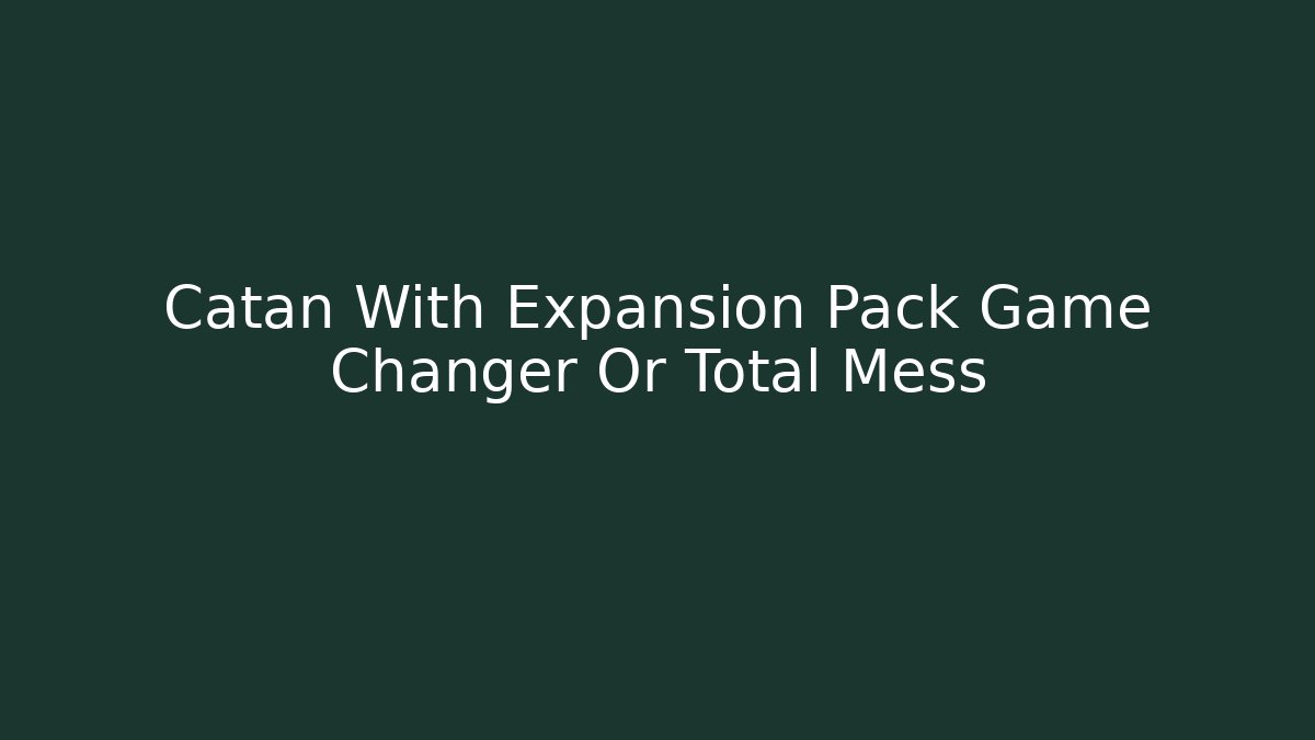 Catan With Expansion Pack Game Changer Or Total Mess - Critter Realm
