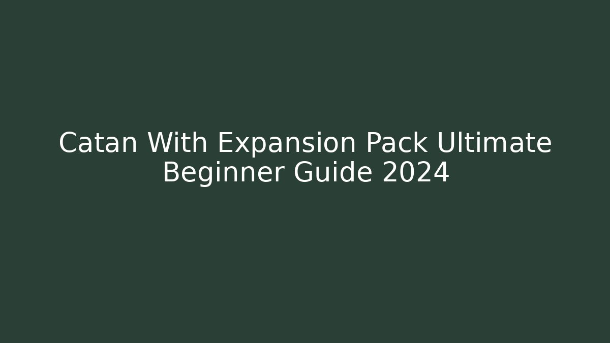 Catan With Expansion Pack Ultimate Beginner Guide 2024
