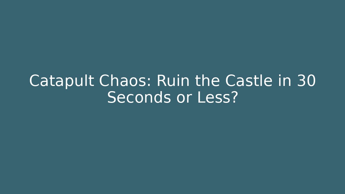 Catapult Chaos: Ruin the Castle in 30 Seconds or Less?