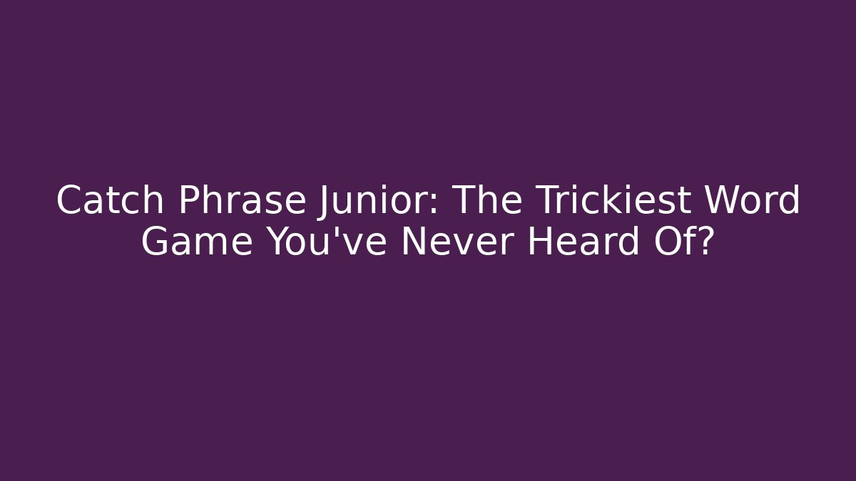 Catch Phrase Junior: The Trickiest Word Game You've Never Heard Of?