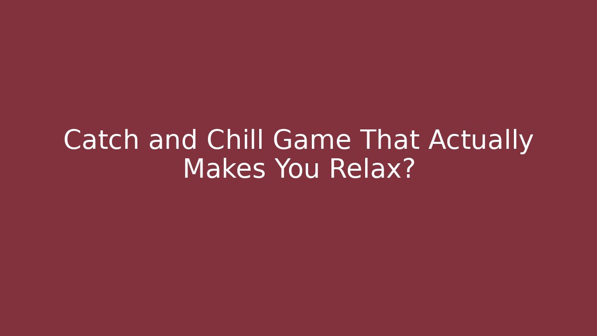 Catch and Chill Game That Actually Makes You Relax?