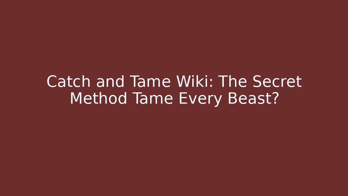 Catch and Tame Wiki: The Secret Method Tame Every Beast?