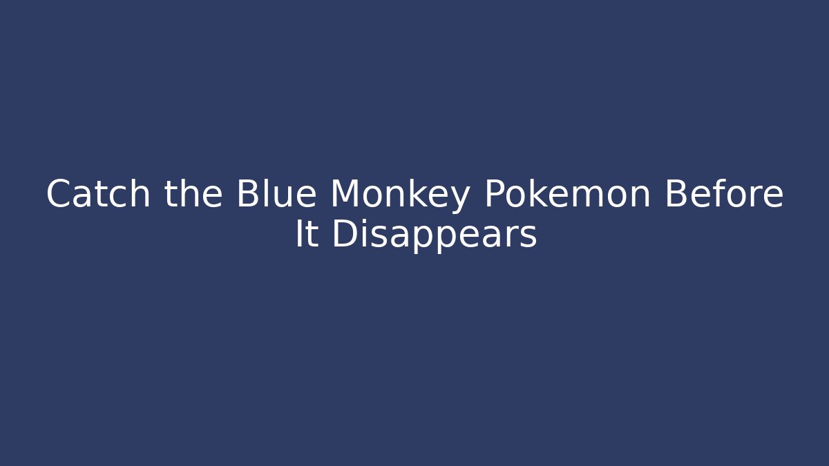 Catch the Blue Monkey Pokémon Before It Disappears - Critter Realm