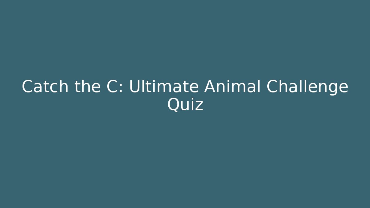 Catch the C: Ultimate Animal Challenge Quiz - Critter Realm