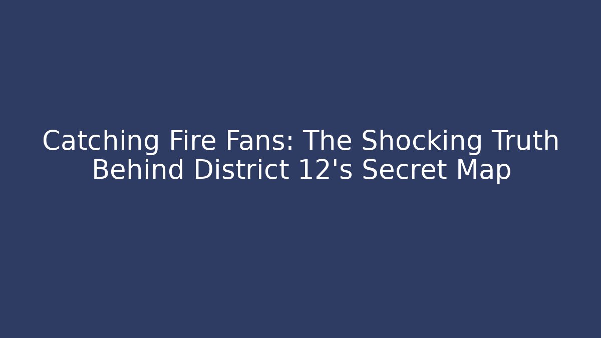 Catching Fire Fans: The Shocking Truth Behind District 12's Secret Map - Critter Realm
