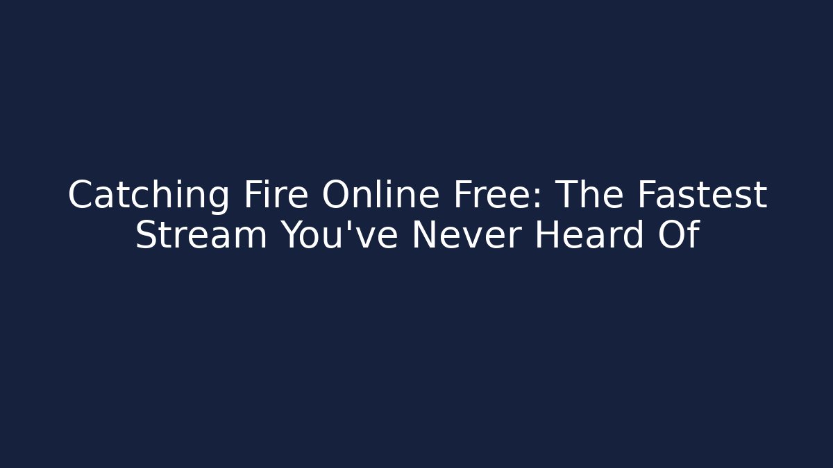 Catching Fire Online Free: The Fastest Stream You've Never Heard Of