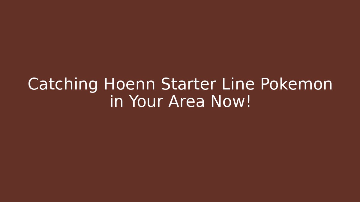 Catching Hoenn Starter Line Pokemon in Your Area Now!