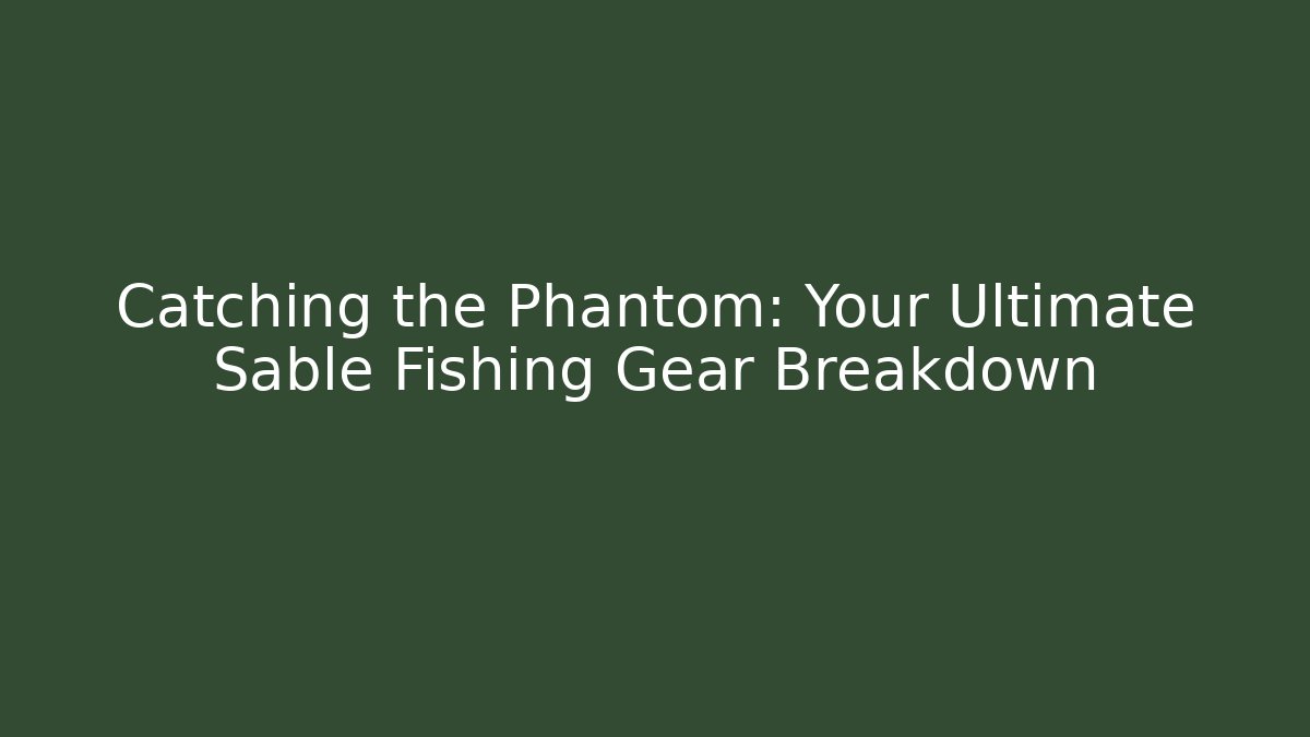 Catching the Phantom: Your Ultimate Sable Fishing Gear Breakdown