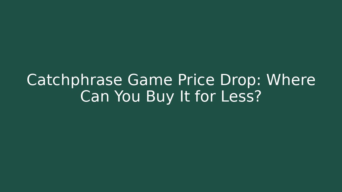Catchphrase Game Price Drop: Where Can You Buy It for Less?