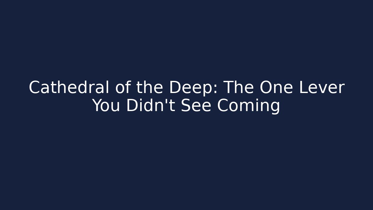 Cathedral of the Deep: The One Lever You Didn't See Coming