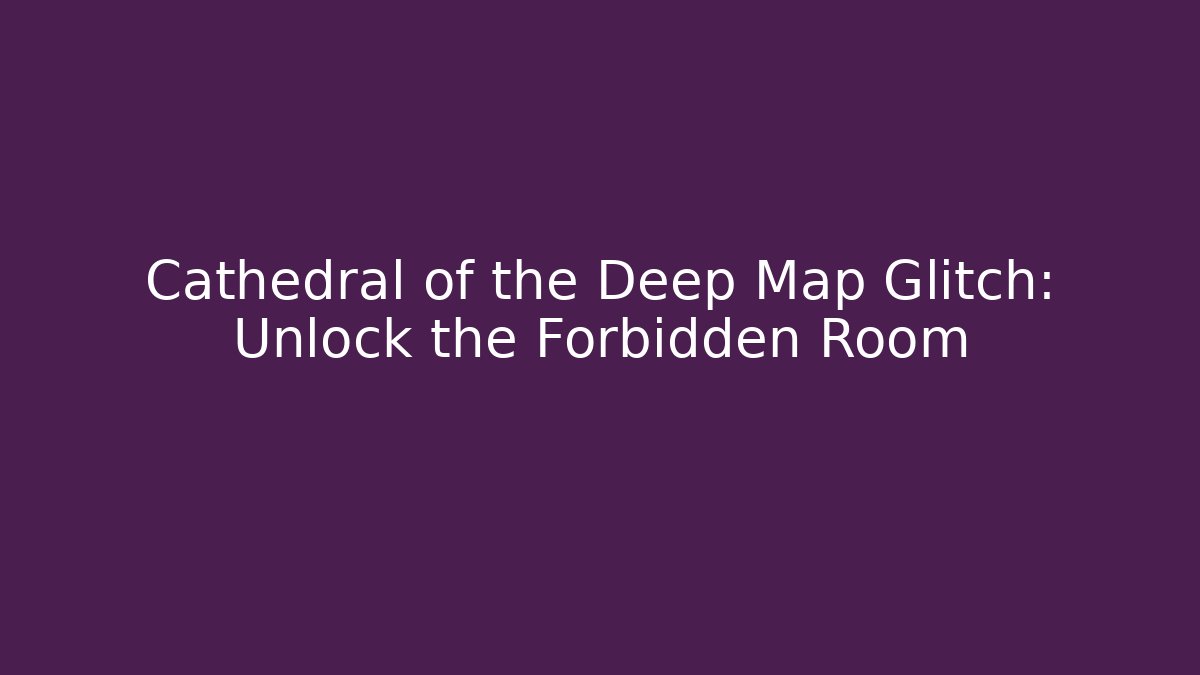 Cathedral of the Deep Map Glitch: Unlock the Forbidden Room