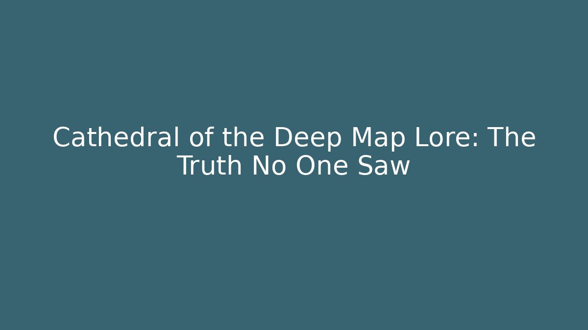 Cathedral of the Deep Map Lore: The Truth No One Saw