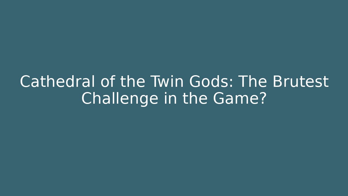 Cathedral of the Twin Gods: The Brutest Challenge in the Game?