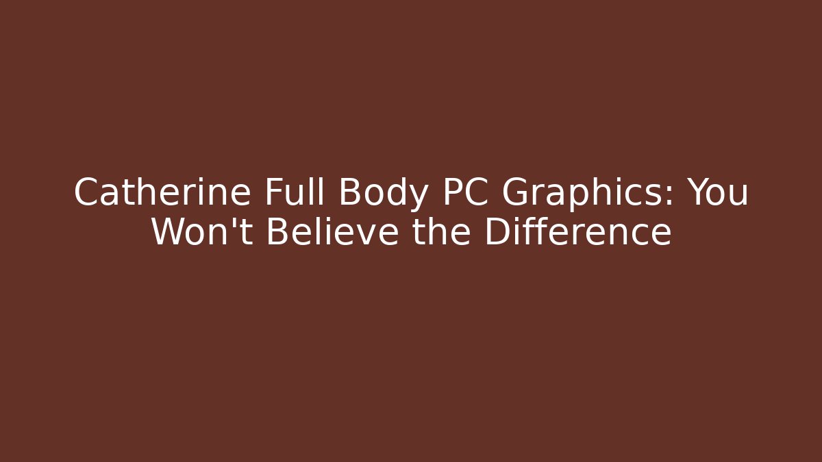 Catherine Full Body PC Graphics: You Won't Believe the Difference