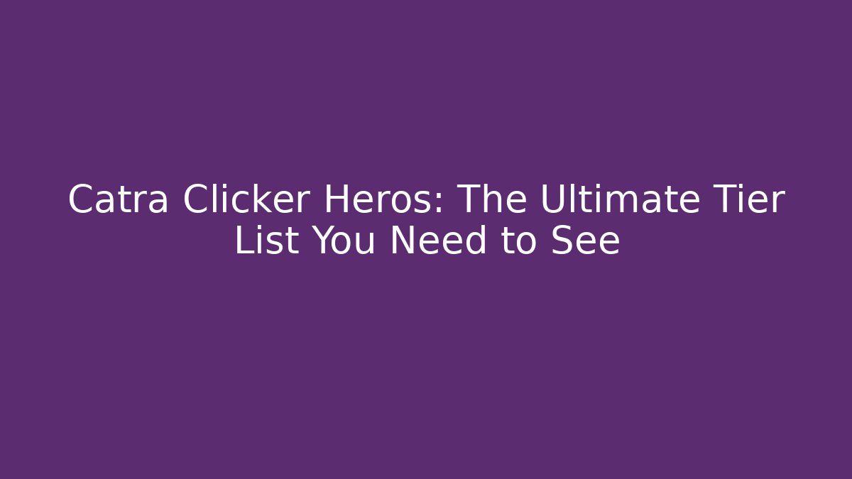 Catra Clicker Heros: The Ultimate Tier List You Need to See