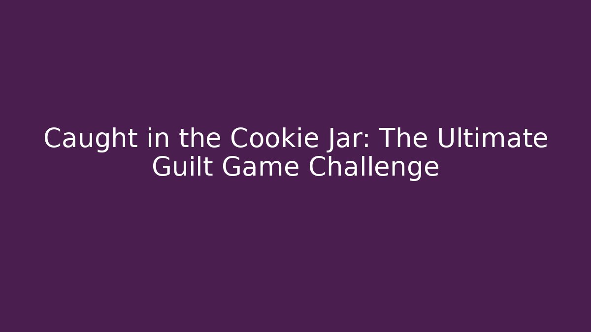 Caught in the Cookie Jar: The Ultimate Guilt Game Challenge