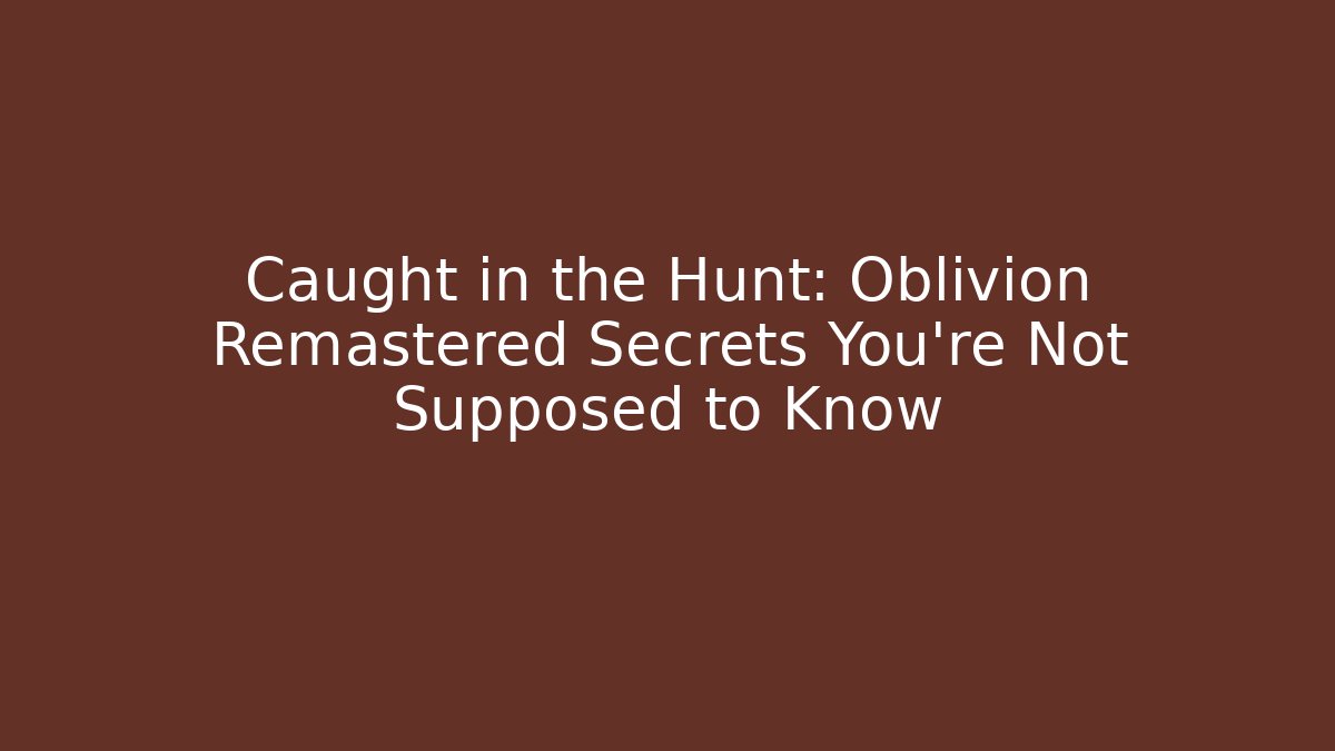 Caught in the Hunt: Oblivion Remastered Secrets You're Not Supposed to Know
