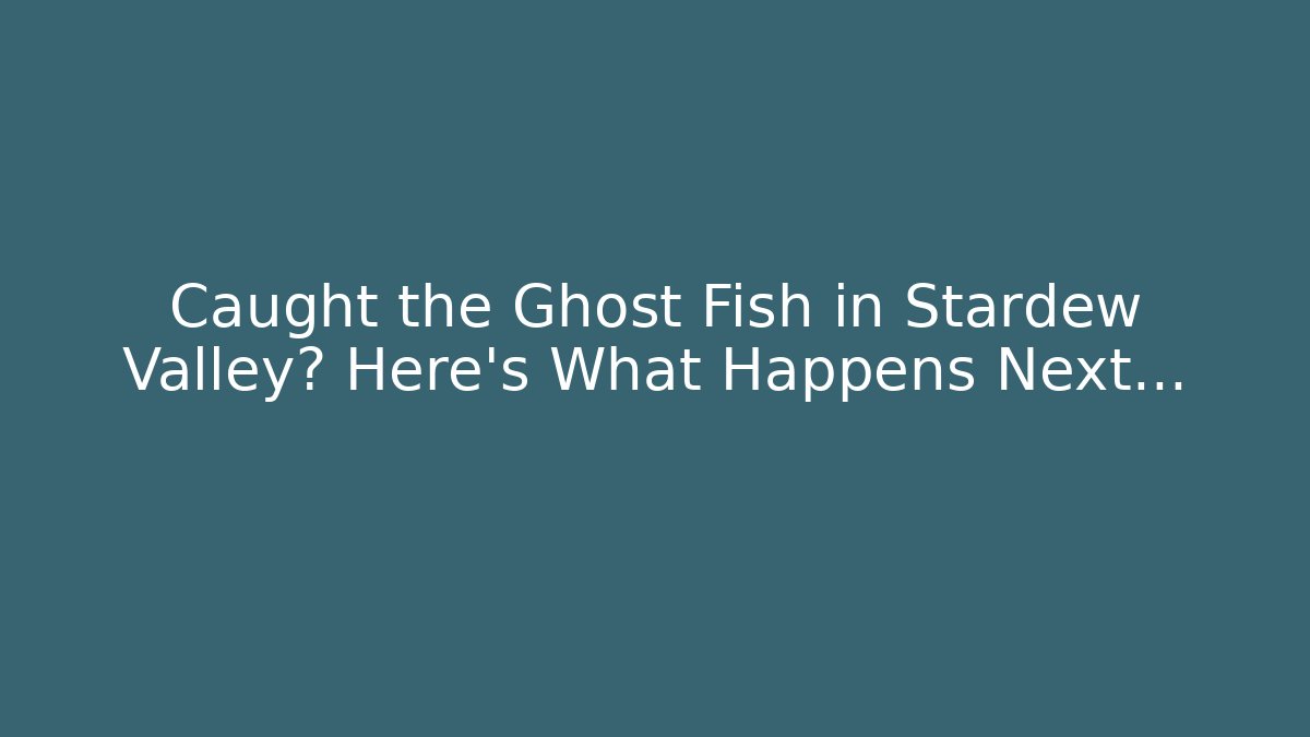 Caught the Ghost Fish in Stardew Valley? Here’s What Happens Next…