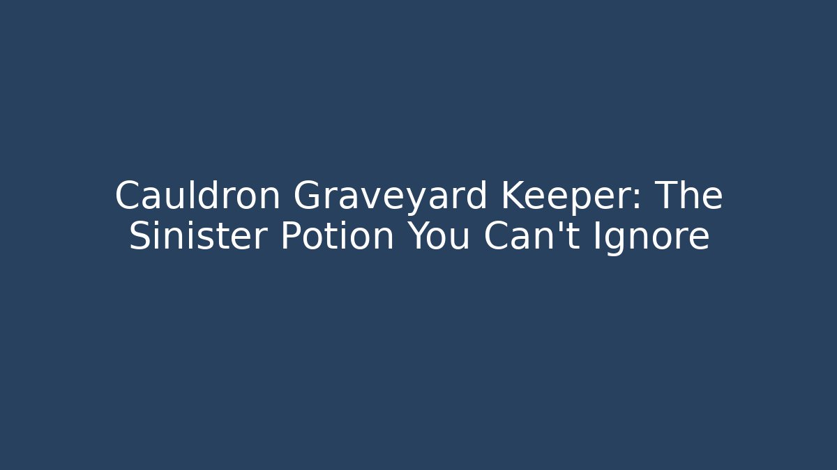 Cauldron Graveyard Keeper: The Sinister Potion You Can't Ignore