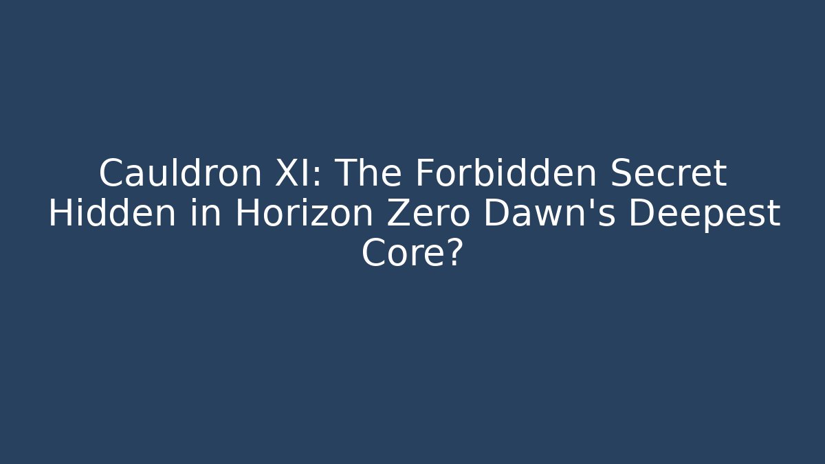 Cauldron XI: The Forbidden Secret Hidden in Horizon Zero Dawn’s Deepest Core?