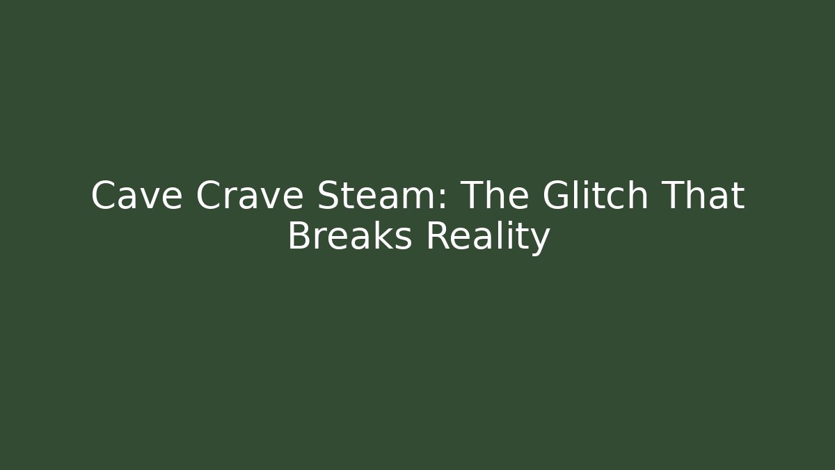 Cave Crave Steam: The Glitch That Breaks Reality