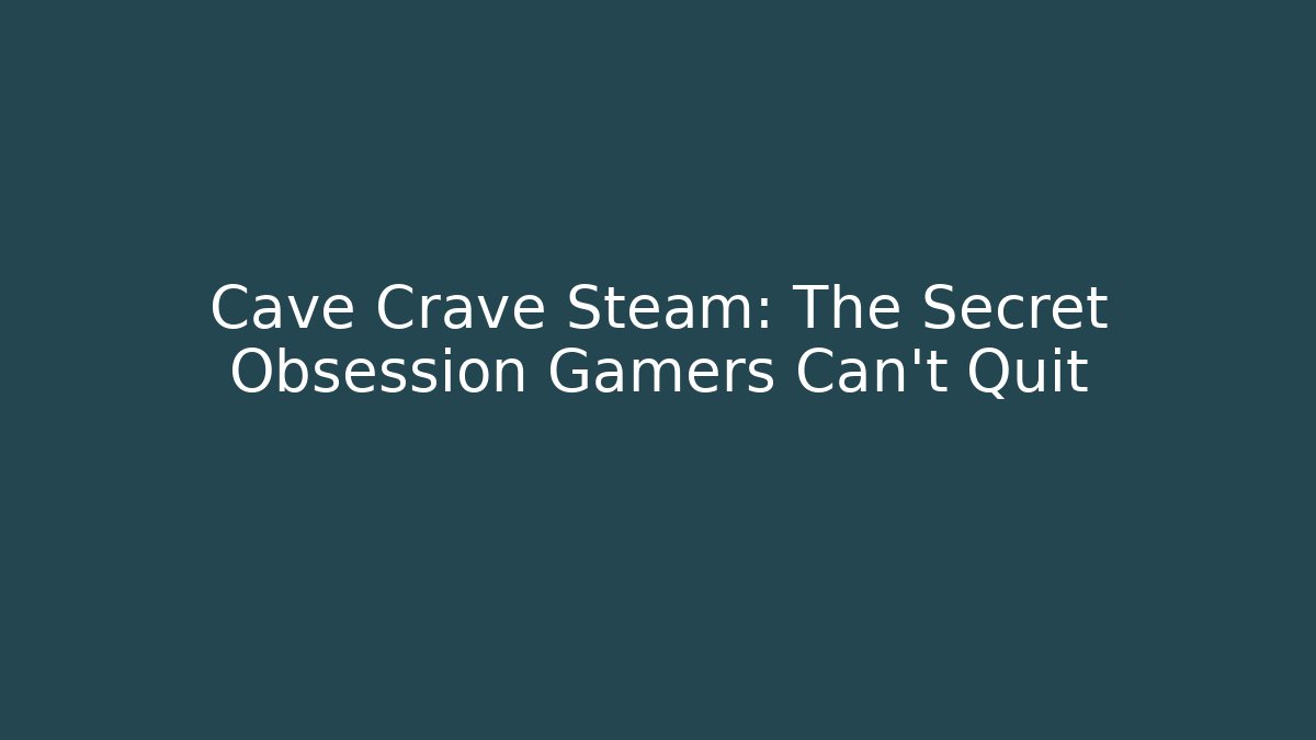 Cave Crave Steam: The Secret Obsession Gamers Can't Quit