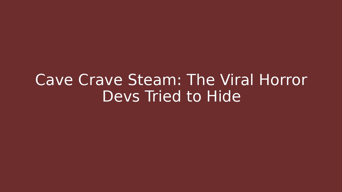 Cave Crave Steam: The Viral Horror Devs Tried to Hide