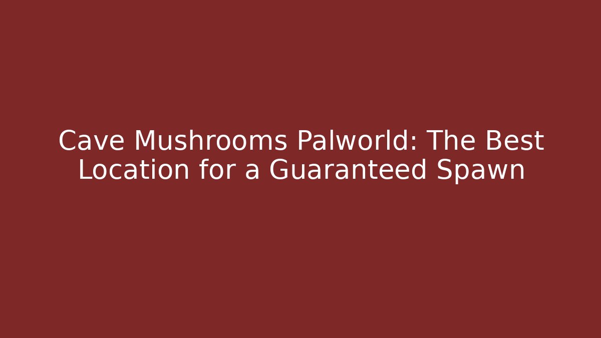 Cave Mushrooms Palworld: The Best Location for a Guaranteed Spawn