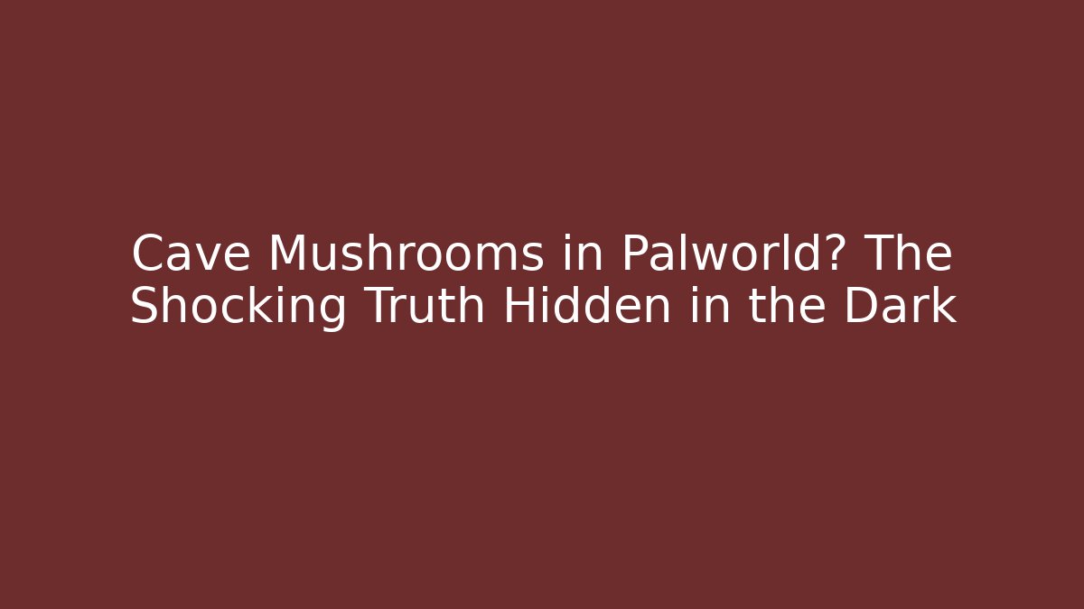 Cave Mushrooms in Palworld? The Shocking Truth Hidden in the Dark
