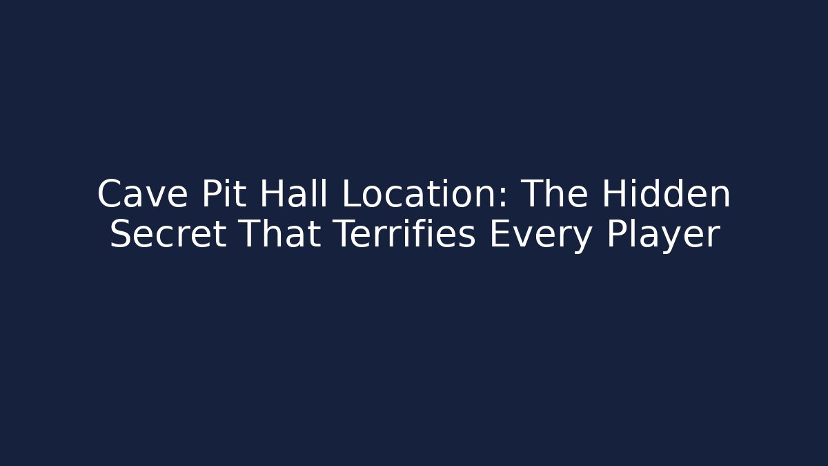 Cave Pit Hall Location: The Hidden Secret That Terrifies Every Player