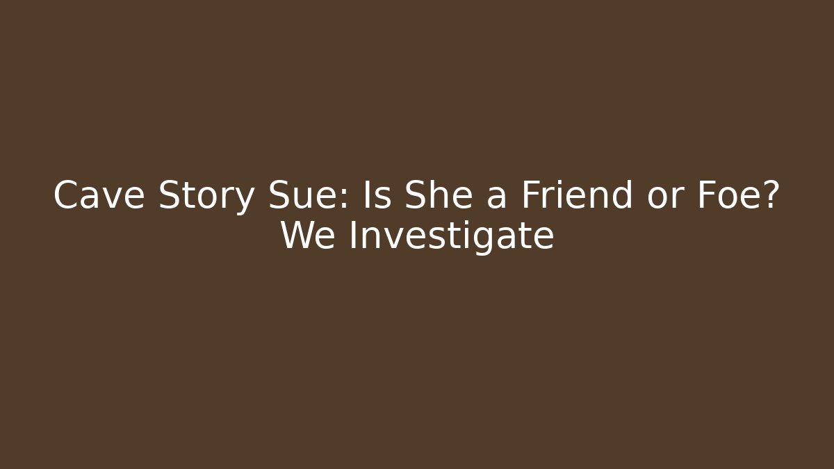 Cave Story Sue: Is She a Friend or Foe? We Investigate