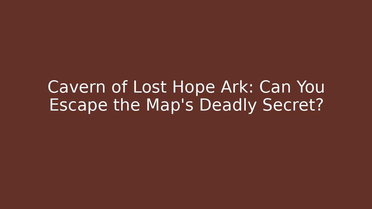 Cavern of Lost Hope Ark: Can You Escape the Map's Deadly Secret?