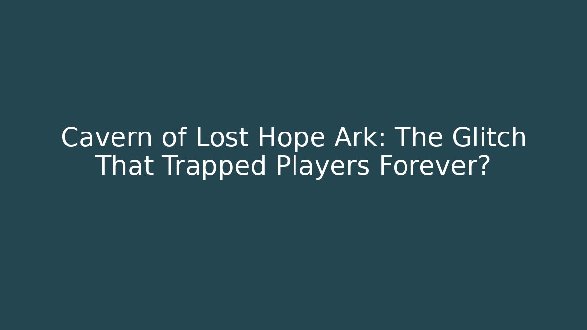 Cavern of Lost Hope Ark: The Glitch That Trapped Players Forever?