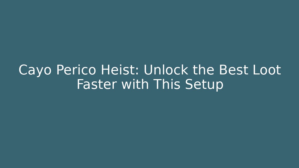 Cayo Perico Heist: Unlock the Best Loot Faster with This Setup