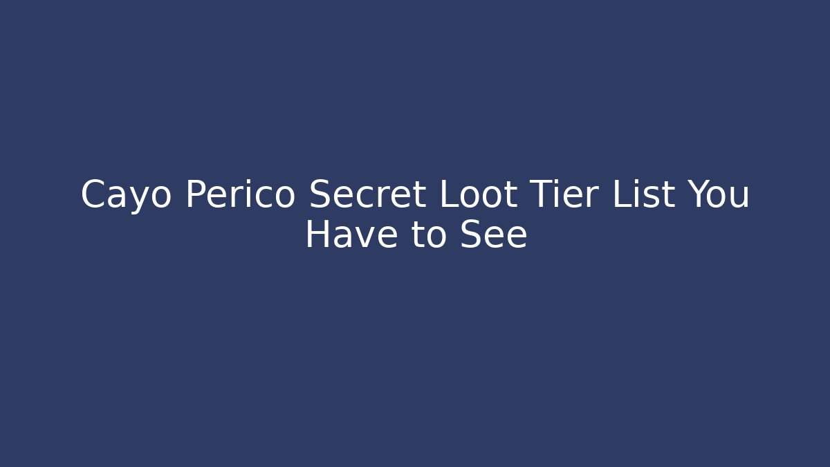 Cayo Perico Secret Loot Tier List You Have to See