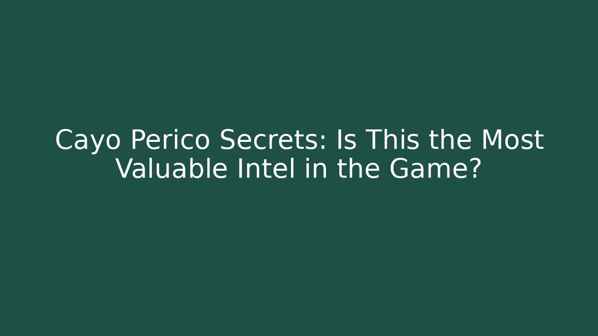 Cayo Perico Secrets: Is This the Most Valuable Intel in the Game?