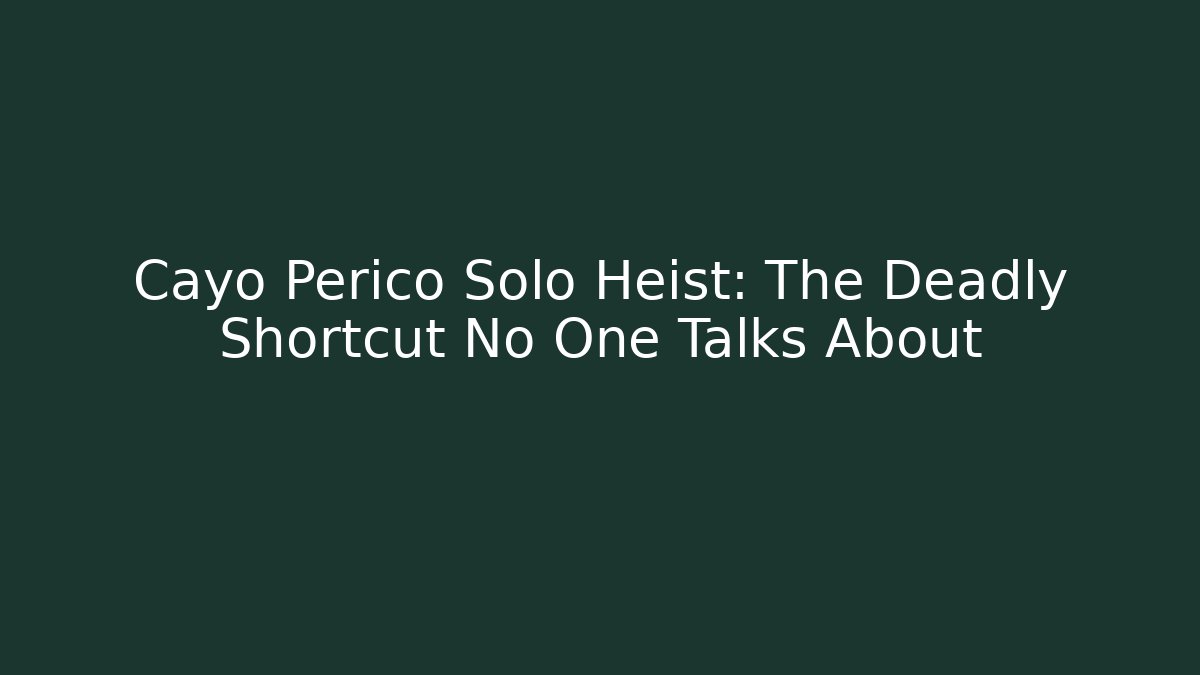 Cayo Perico Solo Heist: The Deadly Shortcut No One Talks About