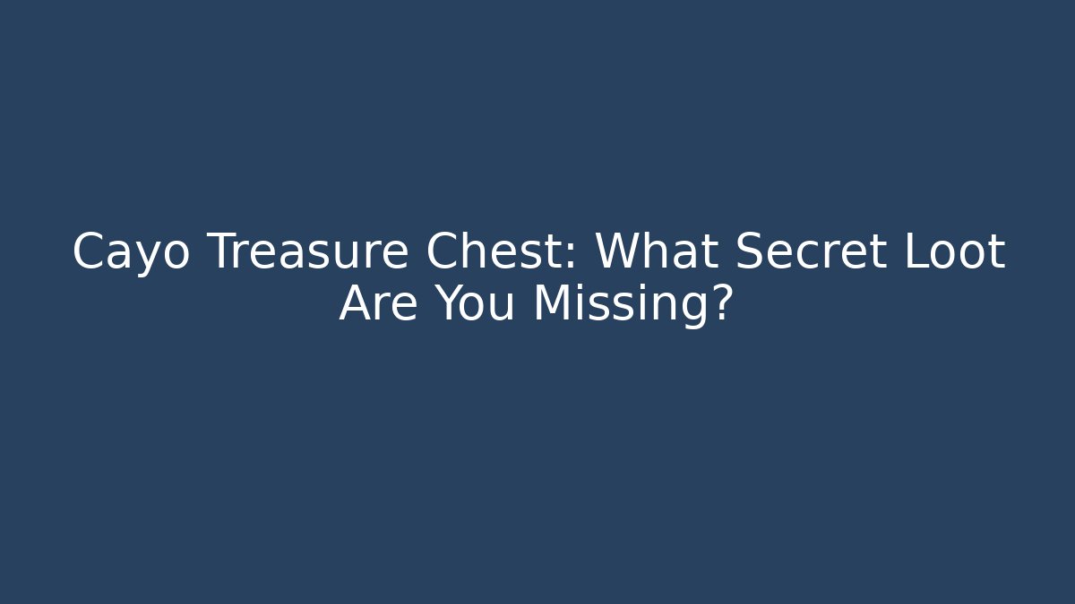 Cayo Treasure Chest: What Secret Loot Are You Missing?