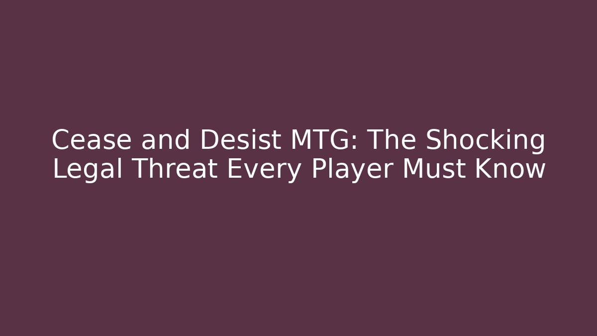 Cease and Desist MTG: The Shocking Legal Threat Every Player Must Know