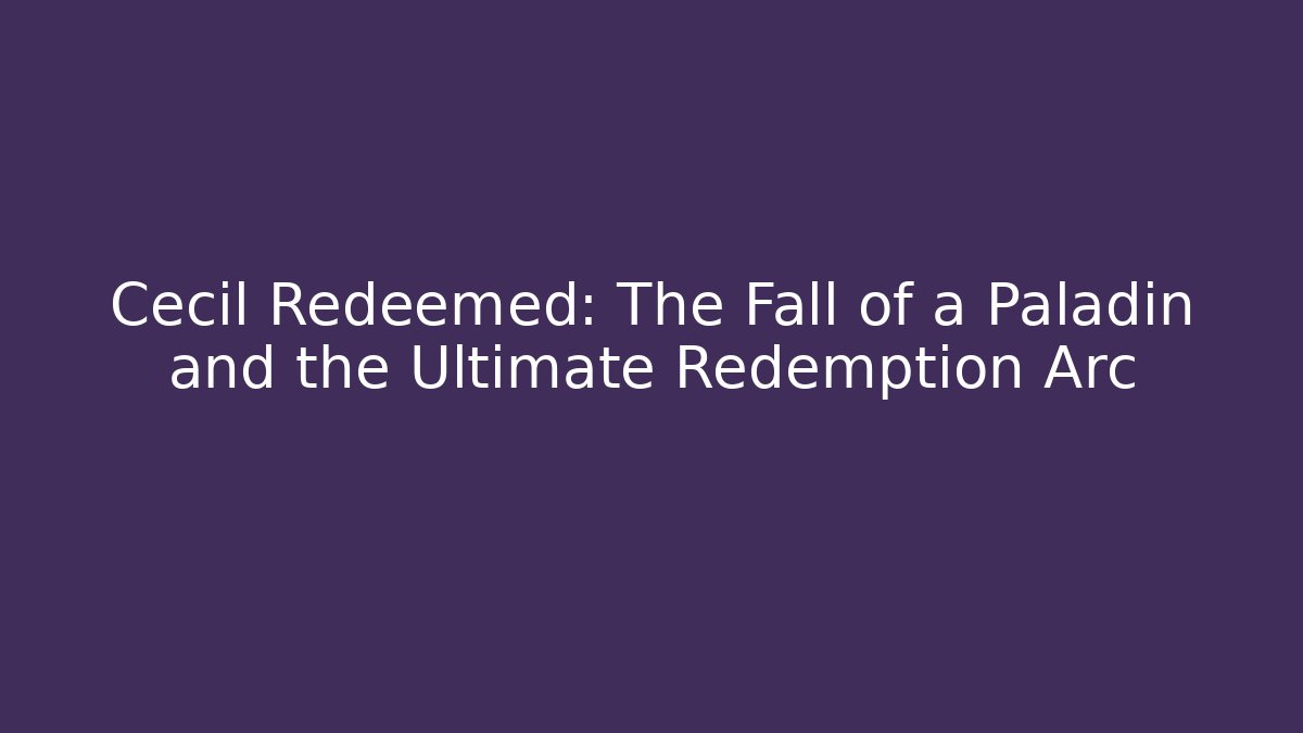 Cecil Redeemed: The Fall of a Paladin and the Ultimate Redemption Arc