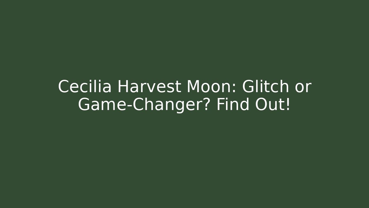 Cecilia Harvest Moon: Glitch or Game-Changer? Find Out!