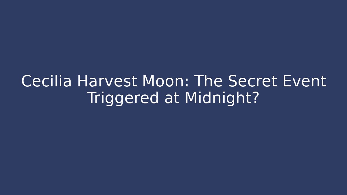 Cecilia Harvest Moon: The Secret Event Triggered at Midnight?