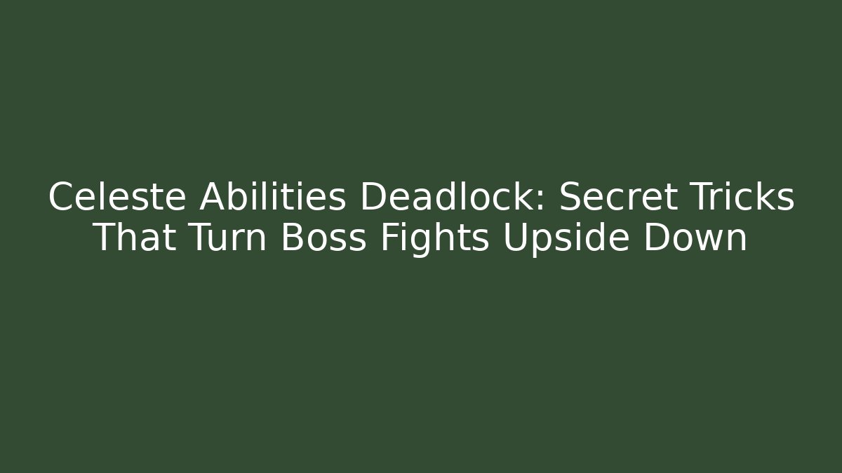 Celeste Abilities Deadlock: Secret Tricks That Turn Boss Fights Upside Down