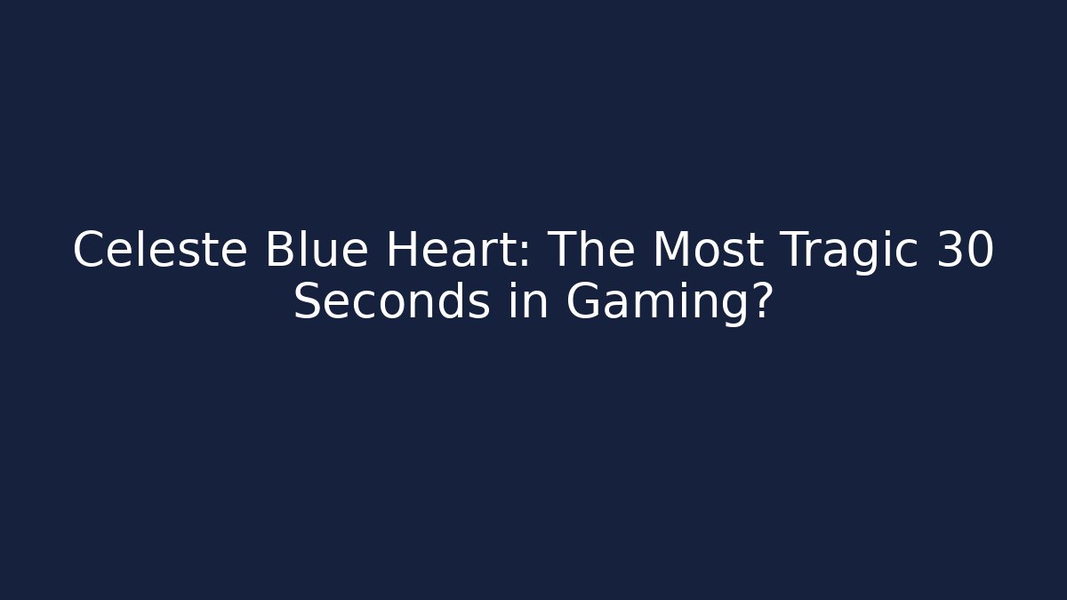 Celeste Blue Heart: The Most Tragic 30 Seconds in Gaming?