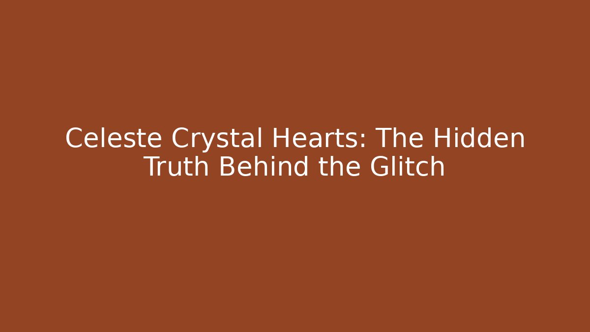 Celeste Crystal Hearts: The Hidden Truth Behind the Glitch