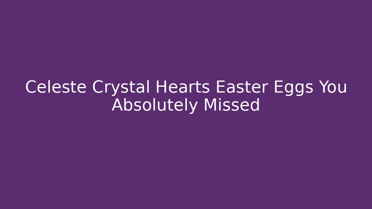 Celeste Crystal Hearts Easter Eggs You Absolutely Missed