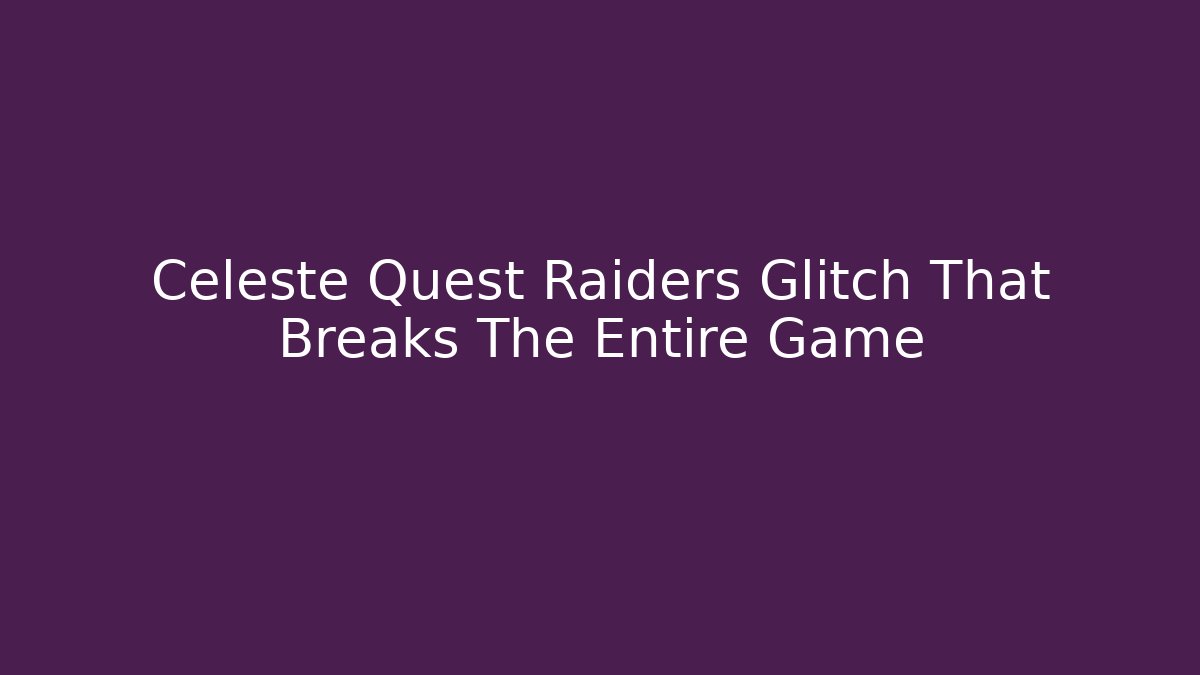 Celeste Quest Raiders Glitch That Breaks The Entire Game