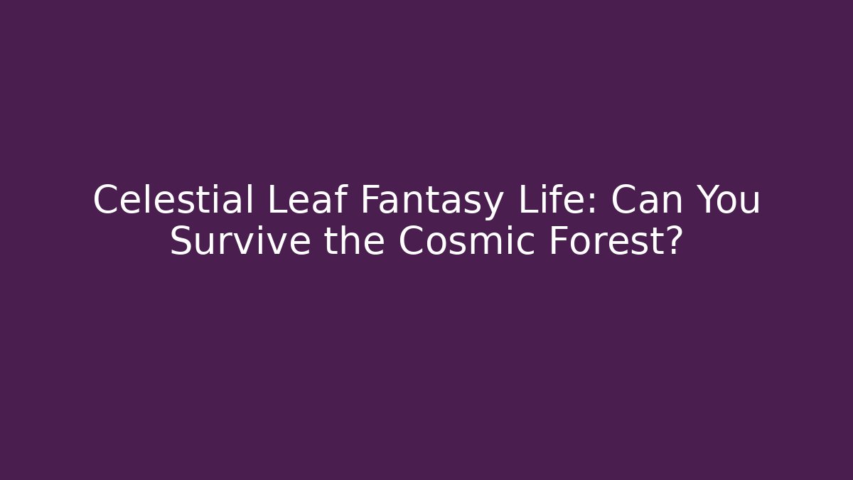 Celestial Leaf Fantasy Life: Can You Survive the Cosmic Forest?